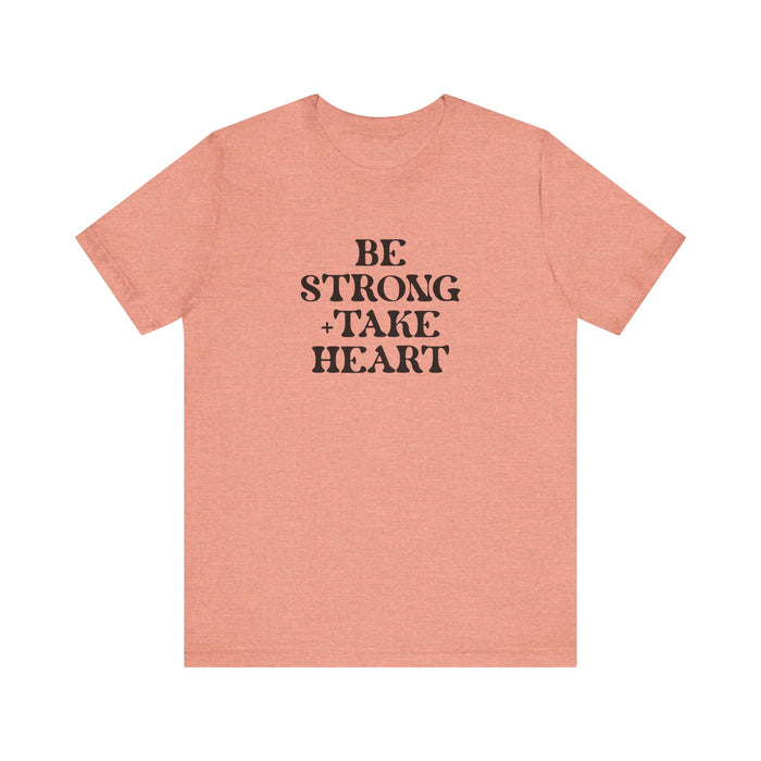 Be Strong + Take Heart - Unisex Jersey Short Sleeve Tee