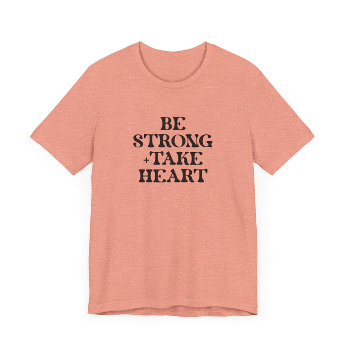 Be Strong + Take Heart - Unisex Jersey Short Sleeve Tee