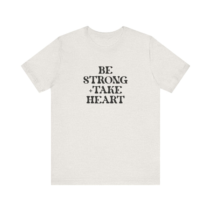 Be Strong + Take Heart - Unisex Jersey Short Sleeve Tee
