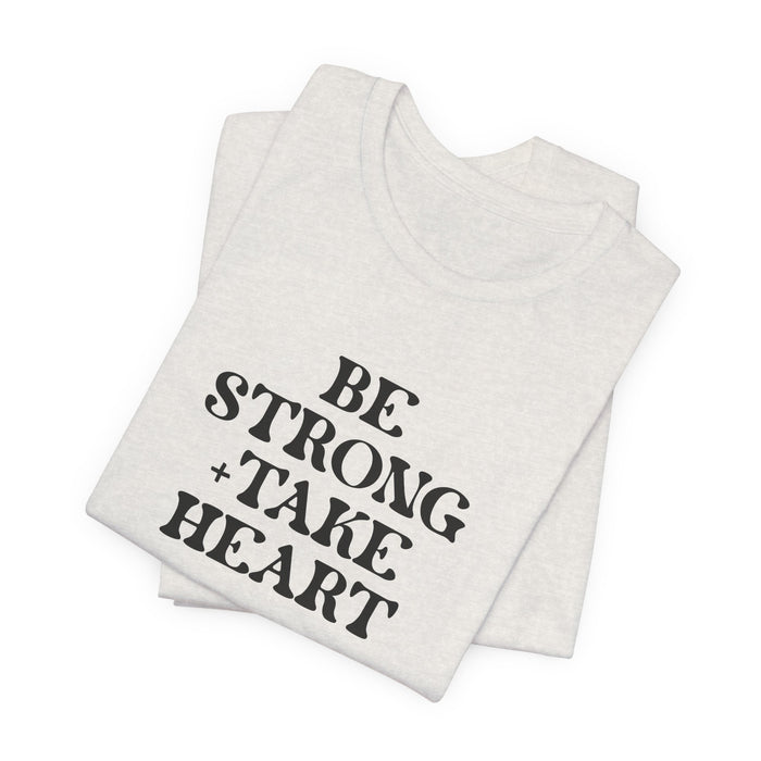 Be Strong + Take Heart - Unisex Jersey Short Sleeve Tee